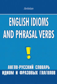 English Idioms and Phrasal Verbs. Англо-русский словарь идиом и фразовых глаголов