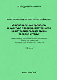 Инновационные процессы и культура предпринимательства на потребительском рынке товаров и услуг. Материалы Международной научно-практической конференции «VI Найденовские чтения». Сборник научных статей