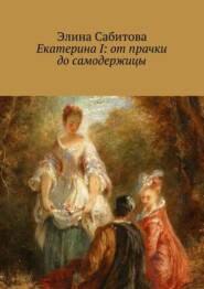 Екатерина I: от прачки до самодержицы