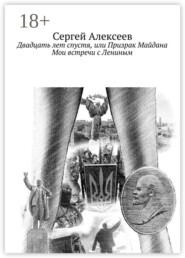 Двадцать лет спустя, или Призрак Майдана. Мои встречи с Лениным
