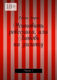 Усыновить ровесника, или Любовь на засыпку. Часть 1