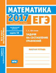 ЕГЭ 2017. Математика. Задачи на составление уравнений. Задача 11 (профильный уровень). Рабочая тетрадь