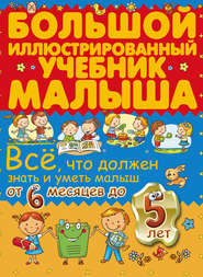 Всё, что должен знать и уметь малыш от 6 месяцев до 5 лет. Большой иллюстрированный учебник малыша