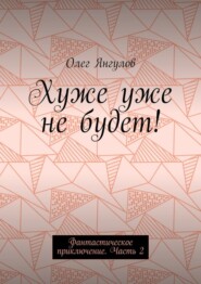 Хуже уже не будет! Фантастическое приключение. Часть 2