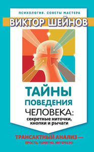 Тайны поведения человека: секретные ниточки, кнопки и рычаги. Трансактный анализ – просто, понятно, интересно