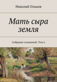 Мать сыра земля. Собрание сочинений. Том 6