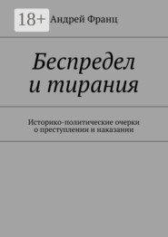 Беспредел и тирания. Историко-политические очерки о преступлении и наказании