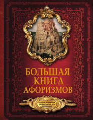 Большая книга афоризмов. От мудрости священных книг до крылатых фраз современников