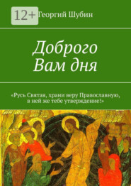 Доброго Вам дня. «Русь Святая, храни веру Православную, в ней же тебе утверждение!»