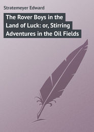 The Rover Boys in the Land of Luck: or, Stirring Adventures in the Oil Fields