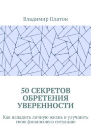 50 секретов обретения уверенности. Как наладить личную жизнь и улучшить свою финансовую ситуацию