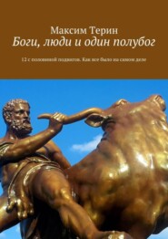 Боги, люди и один полубог. 12 с половиной подвигов. Как все было на самом деле