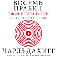 Восемь правил эффективности: умнее, быстрее, лучше. Секреты продуктивности в жизни и бизнесе