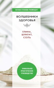 Волшебники здоровья. Глина, шунгит, соль. Уникальное практическое руководство