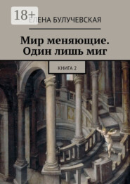 Мир меняющие. Один лишь миг. Книга 2