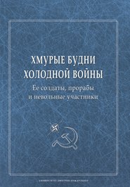 Хмурые будни холодной войны. Ее солдаты, прорабы и невольные участники