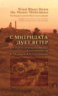 С Митридата дует ветер. Боспор и Причерноморье в античности. К 70-летию В. П. Толстикова / Wind Blows Down the Mount Mithridates. The Bosporos and the Black Sea in Antiquity. Studies Presented to V. P