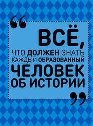 Всё, что должен знать каждый образованный человек об истории