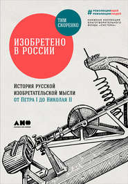 Изобретено в России: История русской изобретательской мысли от Петра I до Николая II