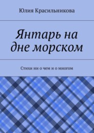 Янтарь на дне морском. Стихи ни о чем и о многом