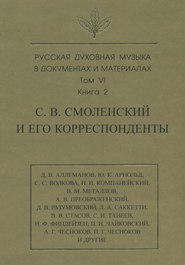 Русская духовная музыка в документах и материалах. Том 6. Книга 2: С. В. Смоленский и его корреспонденты. Переписка с С. С. Волковой, Д. В. Разумовским, А. В. Преображенским, В. М. Металловым, C. И. Т