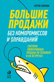 Большие продажи без компромиссов и оправданий: Система эффективных продаж по телефону и на встречах