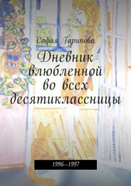 Дневник влюбленной во всех десятиклассницы. 1996—1997