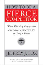 How to Be a Fierce Competitor. What Winning Companies and Great Managers Do in Tough Times