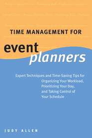 Time Management for Event Planners. Expert Techniques and Time-Saving Tips for Organizing Your Workload, Prioritizing Your Day, and Taking Control of Your Schedule