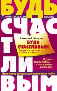 Будь счастливым. Теория и практика любви и секса. Советы городского шамана