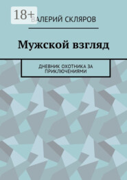 Мужской взгляд. Дневник охотника за приключениями