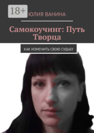 Самокоучинг: Путь Творца. Как изменить свою судьбу