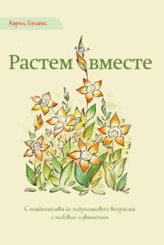 Растем вместе. С младенчества до подросткового возраста с любовью и уважением