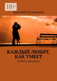 Каждый любит, как умеет. Стихи и рассказы