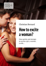 How to excite a woman? How quickly and strongly to excite a girl, a woman, a wife…