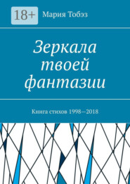 Зеркала твоей фантазии. Книга стихов 1998—2018