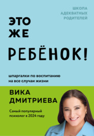 Это же ребенок! Шпаргалки по воспитанию на все случаи жизни