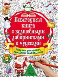 Новогодняя книга с волшебными лабиринтами и чудесами. Рисунки, раскраски, придумки, головоломки