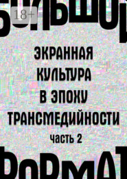 Большой формат: экранная культура в эпоху трансмедийности. Часть 2