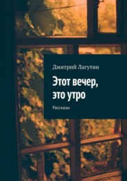 Этот вечер, это утро. Рассказы