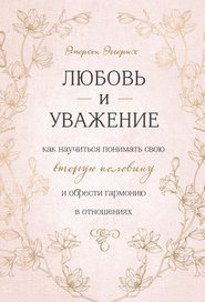 Любовь и уважение. Как научиться понимать свою вторую половину и обрести гармонию в отношениях