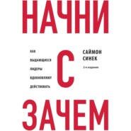 Начни с «Зачем?» Как выдающиеся лидеры вдохновляют действовать