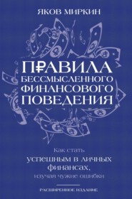 Правила бессмысленного финансового поведения. Как стать успешным в личных финансах, изучая чужие ошибки