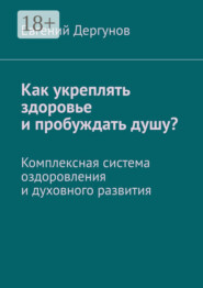 Как укреплять здоровье и пробуждать душу? Комплексная система оздоровления и духовного развития