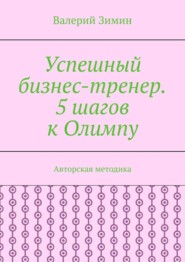 Успешный бизнес-тренер. 5 шагов к Олимпу. Авторская методика