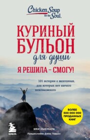 Куриный бульон для души. Я решила – смогу! 101 история о женщинах, для которых нет ничего невозможного