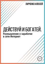 Действуй и богатей. Размышления о заработке в сети Интернет