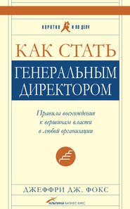 Как стать генеральным директором. Правила восхождения к вершинам власти в любой организации