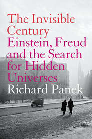 The Invisible Century: Einstein, Freud and the Search for Hidden Universes