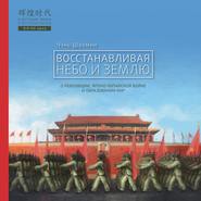 Восстанавливая Небо и Землю. О революции, японо-китайской войне и образовании КНР